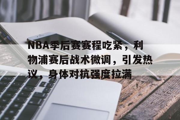kaiyun 官网-NBA季后赛赛程吃紧，利物浦赛后战术微调，引发热议，身体对抗强度拉满的简单介绍